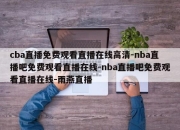 cba直播免费观看直播在线高清-nba直播吧免费观看直播在线-nba直播吧免费观看直播在线-雨燕直播