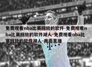 免费观看nba比赛回放的软件-免费观看nba比赛回放的软件湖人-免费观看nba比赛回放的软件湖人-雨燕直播