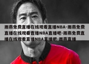 雨燕免费直播在线观看直播NBA-雨燕免费直播在线观看直播NBA直播吧-雨燕免费直播在线观看直播NBA直播吧-雨燕直播