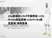 cba直播在cctv5中国男篮-cctv5+cba男篮直播-cctv5+cba男篮直播-雨燕直播