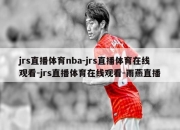 jrs直播体育nba-jrs直播体育在线观看-jrs直播体育在线观看-雨燕直播