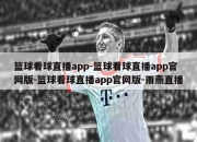 篮球看球直播app-篮球看球直播app官网版-篮球看球直播app官网版-雨燕直播