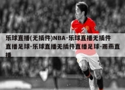 乐球直播(无插件)NBA-乐球直播无插件直播足球-乐球直播无插件直播足球-雨燕直播