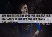 篮球直播免费高清直播-篮球直播免费高清直播nba在线-篮球直播免费高清直播nba在线-雨燕直播