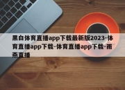 黑白体育直播app下载最新版2023-体育直播app下载-体育直播app下载-雨燕直播