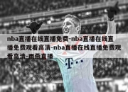 nba直播在线直播免费-nba直播在线直播免费观看高清-nba直播在线直播免费观看高清-雨燕直播