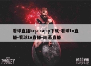 看球直播kq.ccapp下载-看球tv直播-看球tv直播-雨燕直播