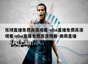 乐球直播免费高清观看-nba直播免费高清观看-nba直播免费高清观看-雨燕直播