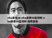 nba录像98-nba录像98篮球网-nba录像98篮球网-雨燕直播