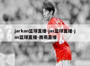 jarkan篮球直播-jas篮球直播-jas篮球直播-雨燕直播