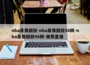 nba录像回放-nba录像回放98网-nba录像回放98网-雨燕直播