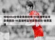 咪咕nba全场录像回放像-98直播吧篮球录像回放-98直播吧篮球录像回放-雨燕直播