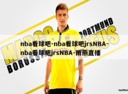 nba看球吧-nba看球吧jrsNBA-nba看球吧jrsNBA-雨燕直播